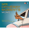 NPR Driveway Moments Moms
